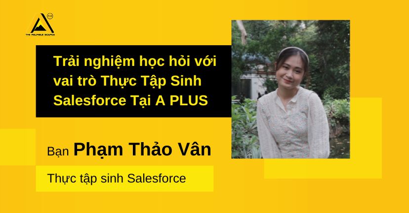 Trải nghiệm học hỏi với vai trò Thực Tập Sinh Salesforce tại A PLUS