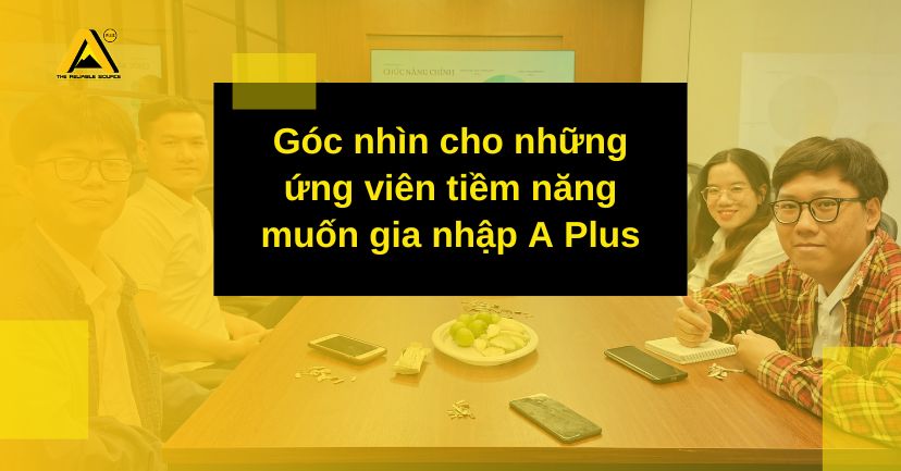 Góc nhìn cho những ứng viên tiềm năng muốn gia nhập A Plus