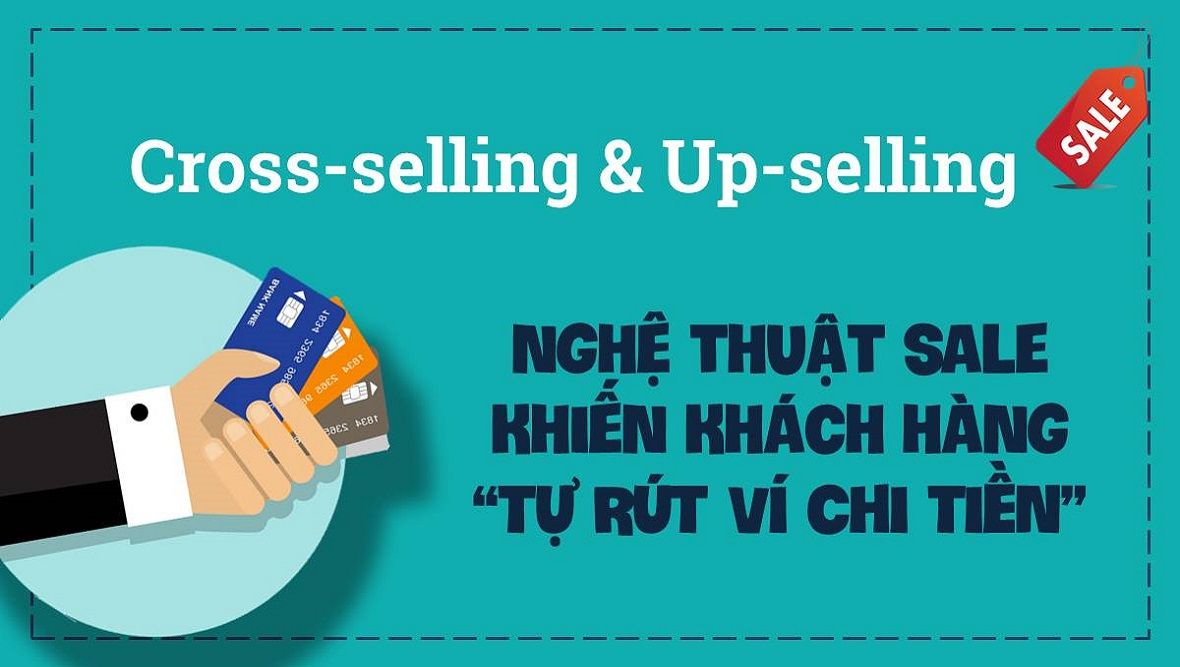 Up-selling & Cross-selling: Nghệ thuật khiến khách hàng tự rút ví chi tiền cho doanh nghiệp
