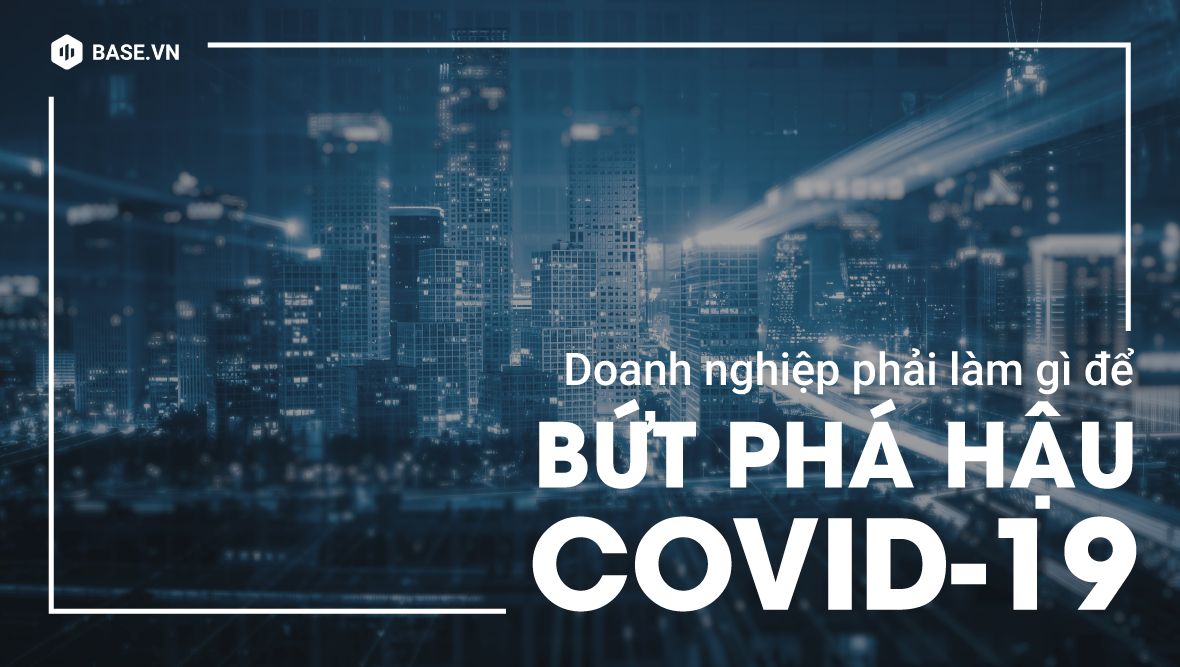 Để bứt phá hậu COVID-19: Đã đến lúc doanh nghiệp phải tự định nghĩa lại chính mình!