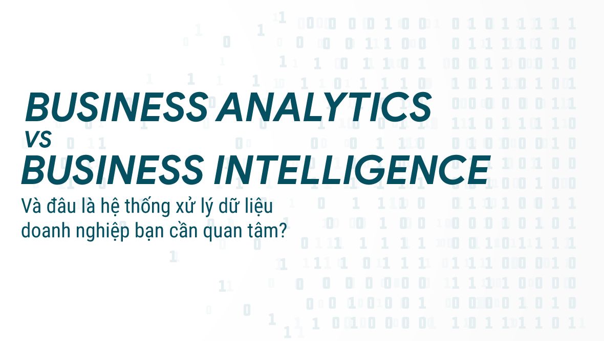 Business Intelligence và Business Analytics: Tuy giống mà khác, hai hệ thống xử lý dữ liệu mạnh mẽ mà bạn cần quan tâm